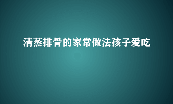 清蒸排骨的家常做法孩子爱吃