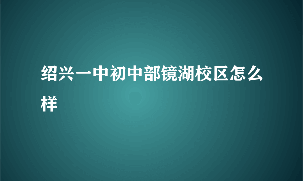 绍兴一中初中部镜湖校区怎么样