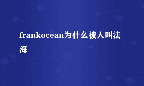 frankocean为什么被人叫法海