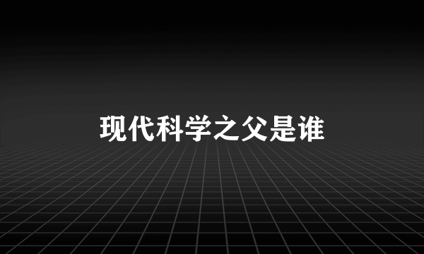 现代科学之父是谁