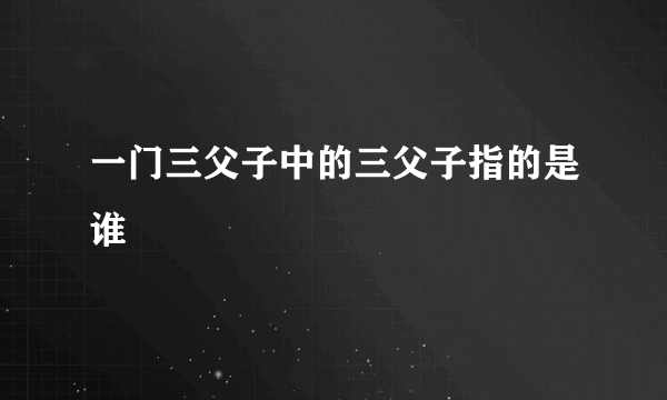 一门三父子中的三父子指的是谁