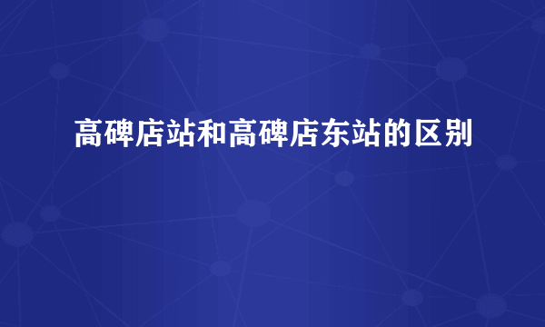 高碑店站和高碑店东站的区别