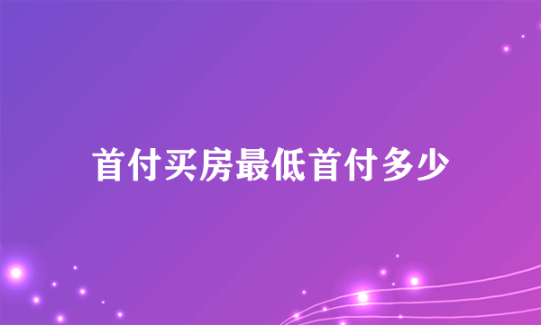 首付买房最低首付多少