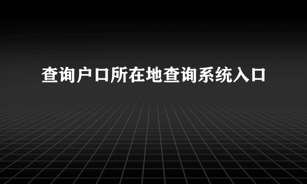 查询户口所在地查询系统入口