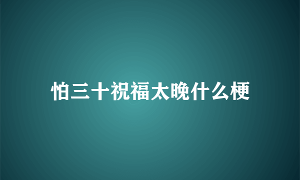 怕三十祝福太晚什么梗