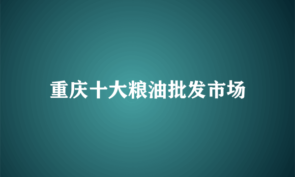 重庆十大粮油批发市场