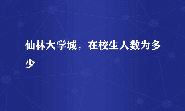 仙林大学城，在校生人数为多少