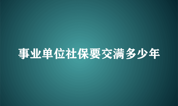 事业单位社保要交满多少年