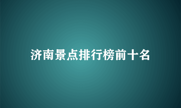 济南景点排行榜前十名