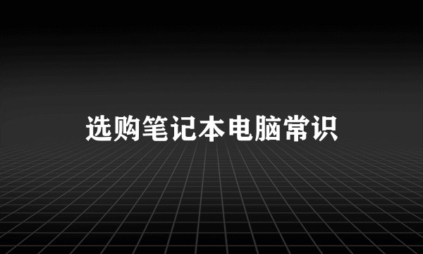 选购笔记本电脑常识