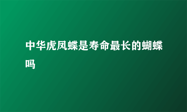 中华虎凤蝶是寿命最长的蝴蝶吗