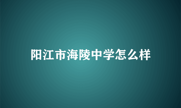 阳江市海陵中学怎么样