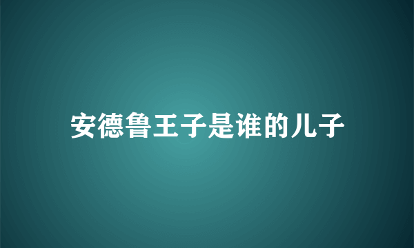 安德鲁王子是谁的儿子