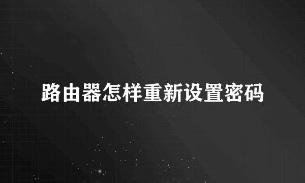 路由器怎样重新设置密码