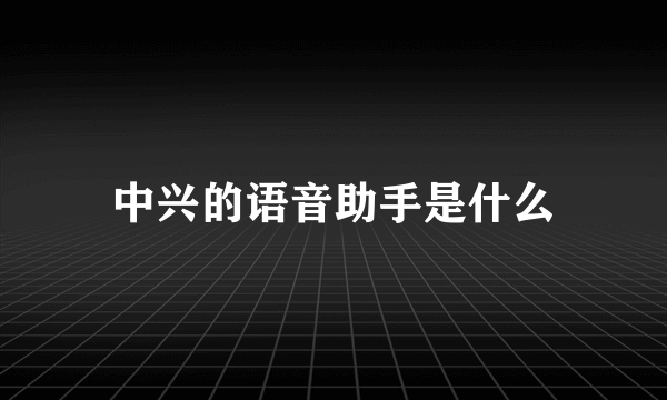 中兴的语音助手是什么