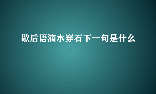 歇后语滴水穿石下一句是什么