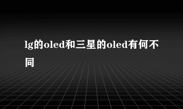 lg的oled和三星的oled有何不同