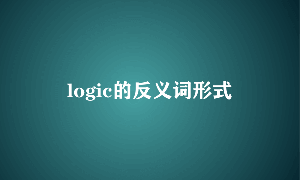 logic的反义词形式