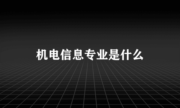 机电信息专业是什么