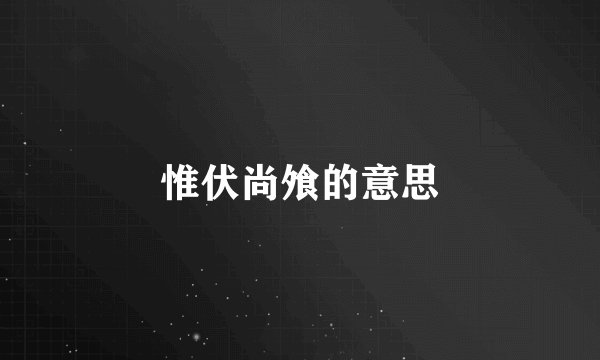 惟伏尚飧的意思