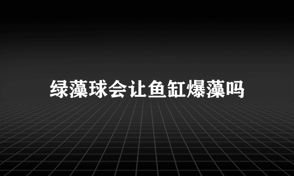 绿藻球会让鱼缸爆藻吗