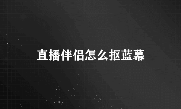 直播伴侣怎么抠蓝幕