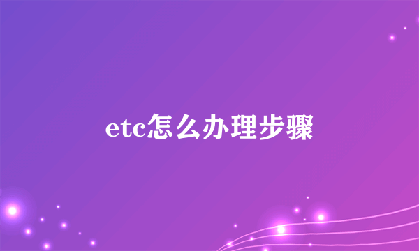 etc怎么办理步骤