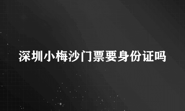 深圳小梅沙门票要身份证吗