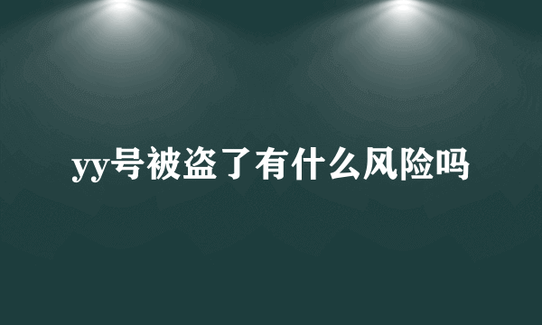 yy号被盗了有什么风险吗