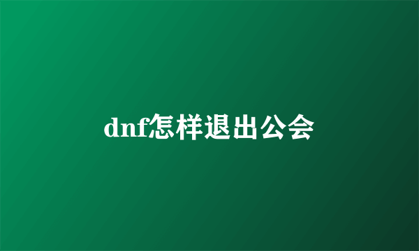 dnf怎样退出公会