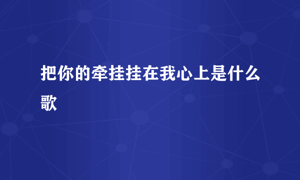 把你的牵挂挂在我心上是什么歌