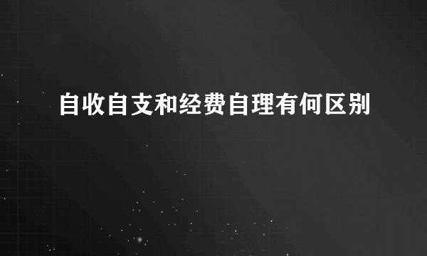 自收自支和经费自理有何区别