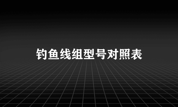 钓鱼线组型号对照表