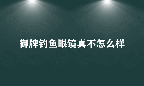 御牌钓鱼眼镜真不怎么样