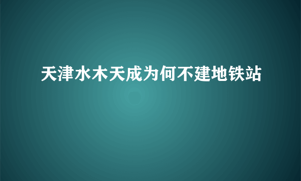 天津水木天成为何不建地铁站