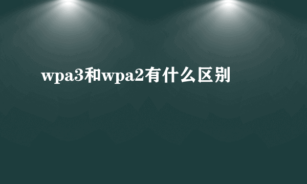 wpa3和wpa2有什么区别