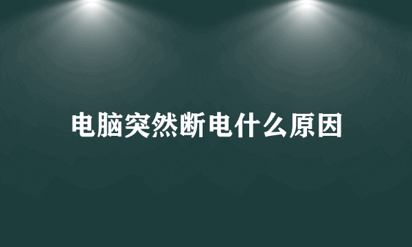 电脑突然断电什么原因