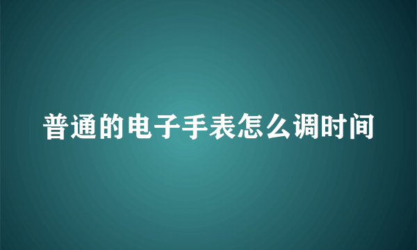 普通的电子手表怎么调时间