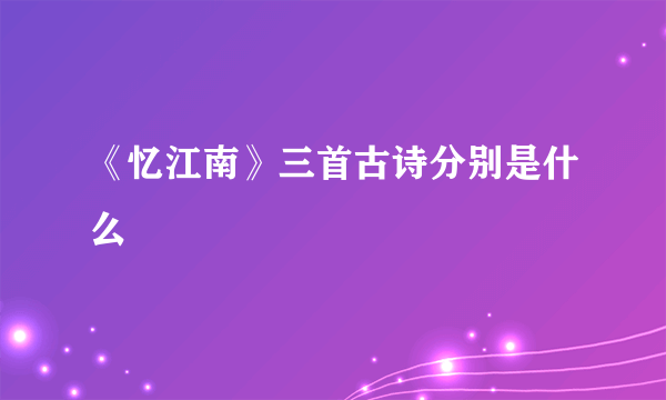 《忆江南》三首古诗分别是什么