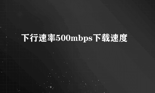 下行速率500mbps下载速度