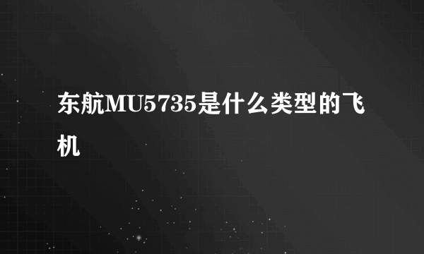 东航MU5735是什么类型的飞机