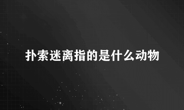 扑索迷离指的是什么动物