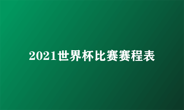 2021世界杯比赛赛程表