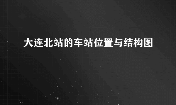 大连北站的车站位置与结构图