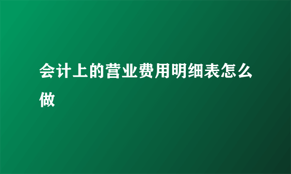 会计上的营业费用明细表怎么做