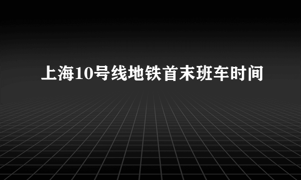 上海10号线地铁首末班车时间