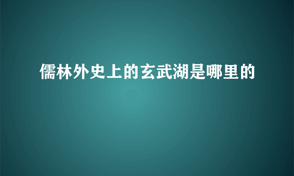 儒林外史上的玄武湖是哪里的