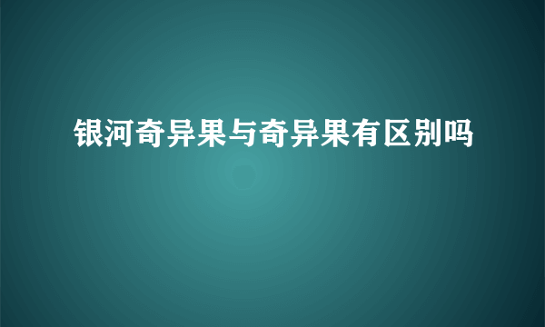 银河奇异果与奇异果有区别吗