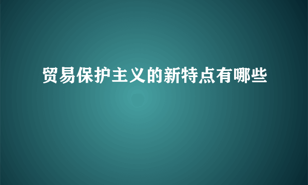 贸易保护主义的新特点有哪些