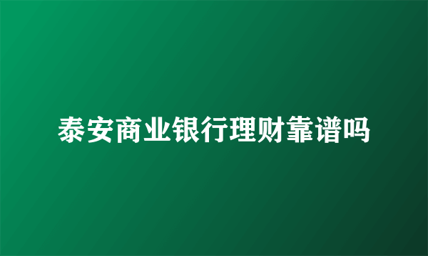 泰安商业银行理财靠谱吗